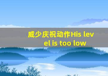 威少庆祝动作His level is too low